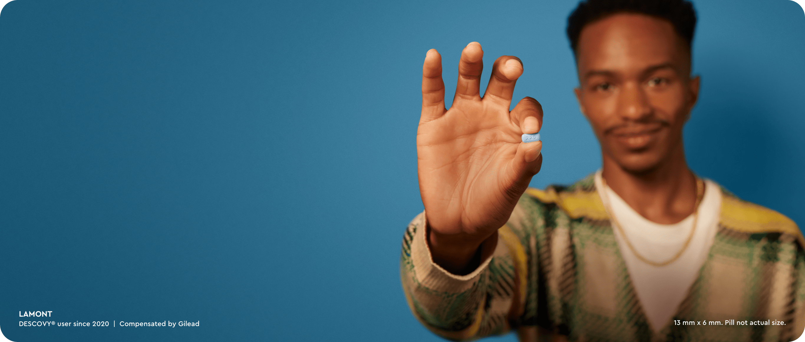 Lamont. DESCOVY® user since 2020. Compensated by Gilead. 13mm x 6mm. Pill not actual size.