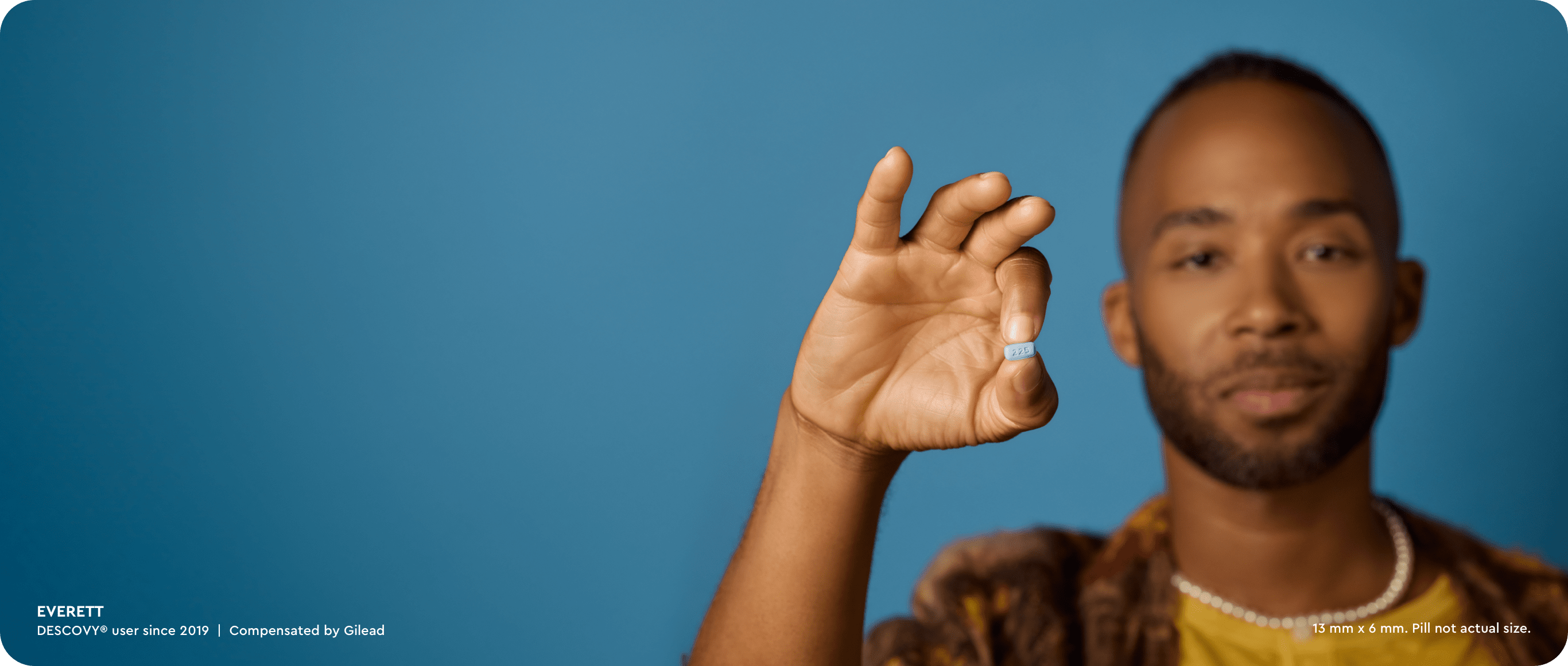 Everett. DESCOVY® user since 2019. Compensated by Gilead. 13mm x 6mm. Pill not actual size.